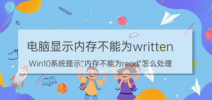 电脑显示内存不能为written Win10系统提示“内存不能为read”怎么处理？